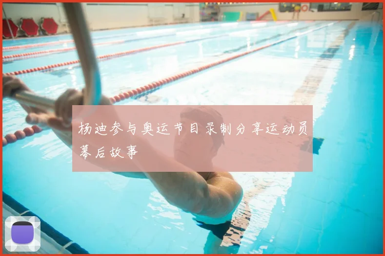 杨迪参与奥运节目录制分享运动员幕后故事