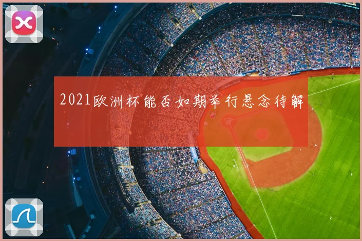 2021欧洲杯能否如期举行悬念待解