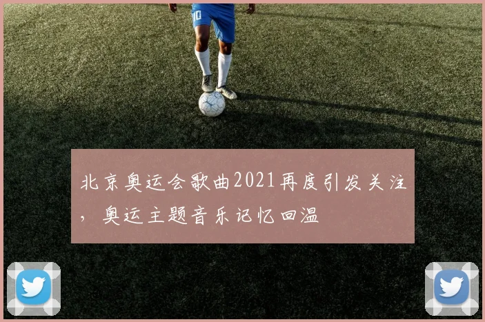 北京奥运会歌曲2021再度引发关注,奥运主题音乐记忆回温