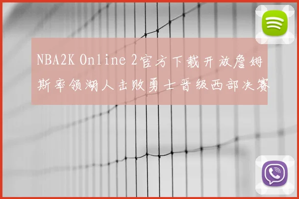 NBA2K Online 2官方下载开放詹姆斯率领湖人击败勇士晋级西部决赛