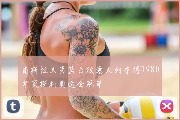 南斯拉夫男篮击败意大利夺得1980年莫斯科奥运会冠军
