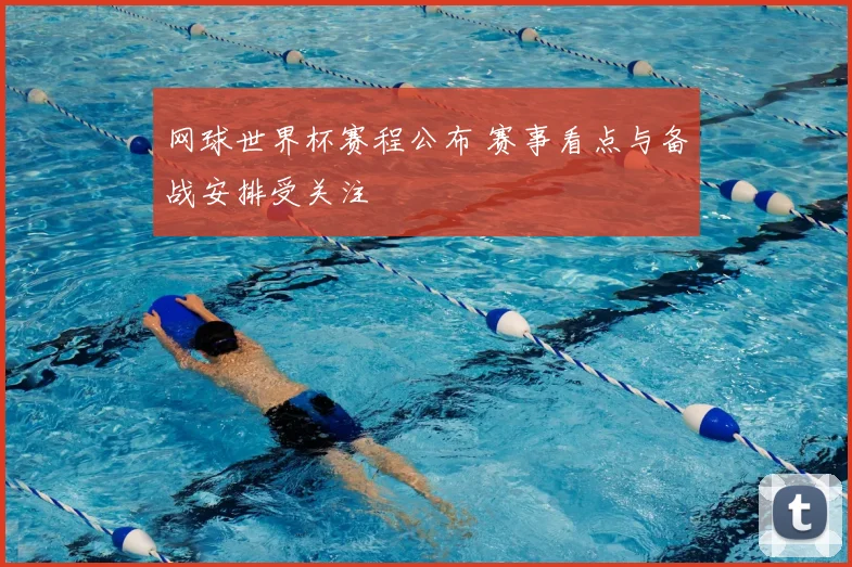网球世界杯赛程公布 赛事看点与备战安排受关注