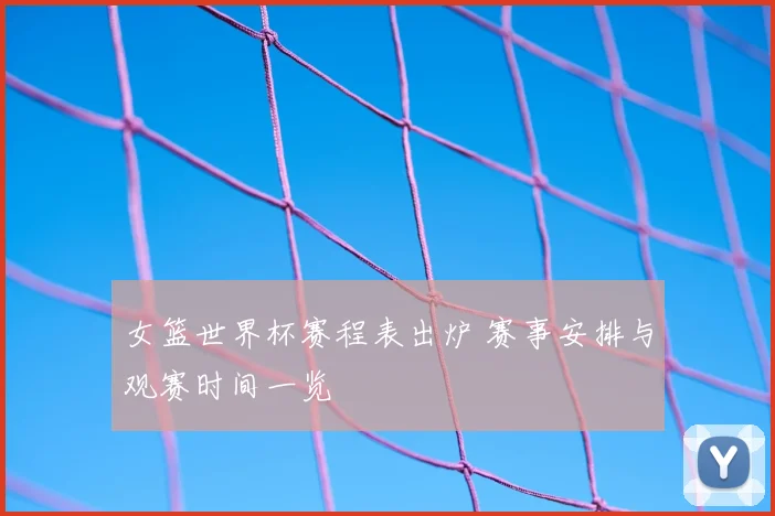 女篮世界杯赛程表出炉 赛事安排与观赛时间一览