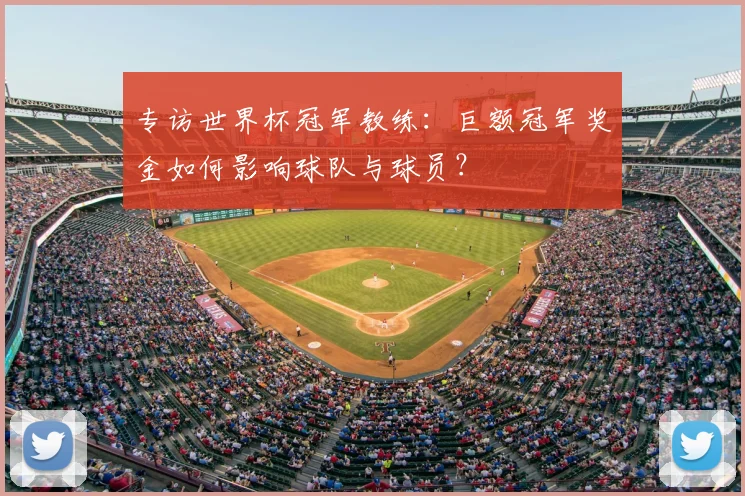 专访世界杯冠军教练:巨额冠军奖金如何影响球队与球员?