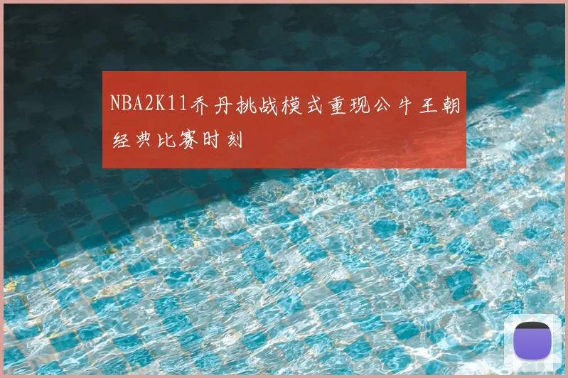 NBA2K11乔丹挑战模式重现公牛王朝经典比赛时刻