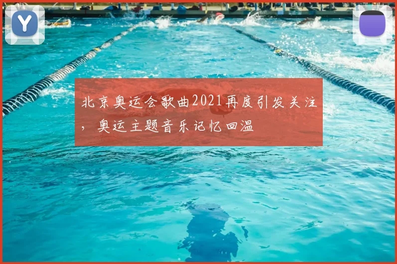 北京奥运会歌曲2021再度引发关注,奥运主题音乐记忆回温