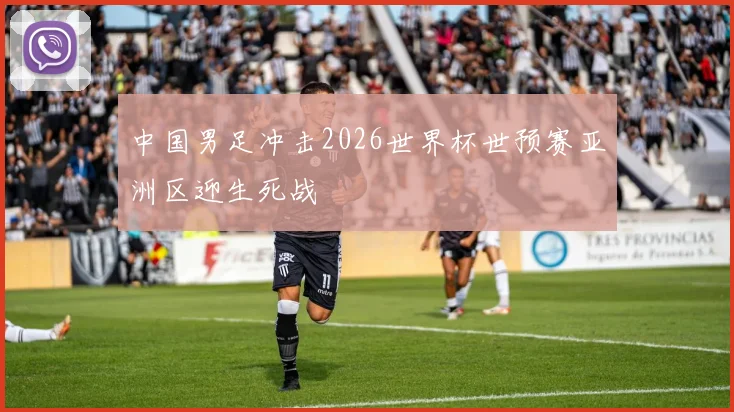 中国男足冲击2026世界杯世预赛亚洲区迎生死战