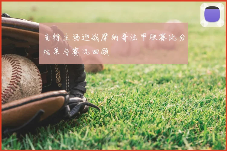 南特主场迎战摩纳哥法甲联赛比分结果与赛况回顾